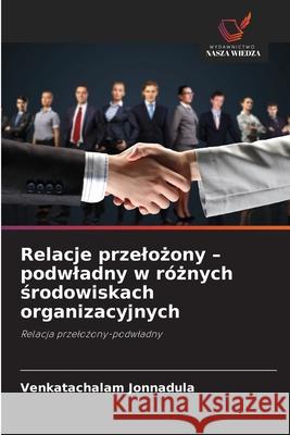 Relacje przelozony - podwladny w róznych srodowiskach organizacyjnych Jonnadula, Venkatachalam 9786209197567