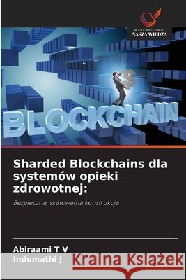 Sharded Blockchains dla systemów opieki zdrowotnej: T V, Abiraami, J, Indumathi 9786209199318