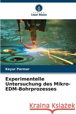 Experimentelle Untersuchung des Mikro-EDM-Bohrprozesses Parmar, Keyur 9786209200311