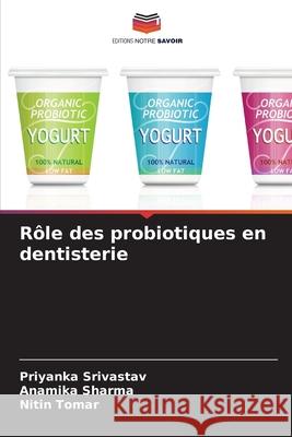 Rôle des probiotiques en dentisterie Srivastav, Priyanka, Sharma, Anamika, Tomar, Nitin 9786209200335