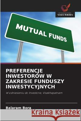 PREFERENCJE INWESTORÓW W ZAKRESIE FUNDUSZY INWESTYCYJNYCH Bora, Balaram 9786209200342
