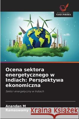 Ocena sektora energetycznego w Indiach: Perspektywa ekonomiczna M, Anandan, S, Ramaswamy 9786209200793