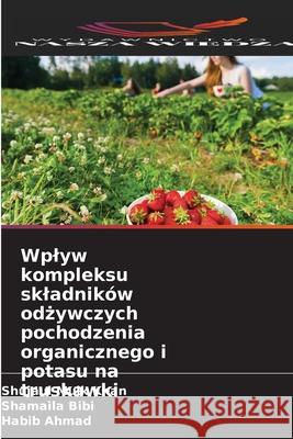 Wplyw kompleksu skladnik?w odżywczych pochodzenia organicznego i potasu na truskawki Shujaul Mulk Khan Shamaila Bibi Habib Ahmad 9786209201592 Wydawnictwo Nasza Wiedza