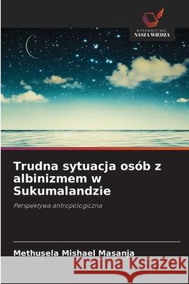 Trudna sytuacja os?b z albinizmem w Sukumalandzie Methusela Mishael Masanja 9786209201899