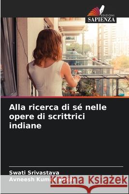 Alla ricerca di sé nelle opere di scrittrici indiane Srivastava, Swati, Singh, Avneesh Kumar 9786209202445