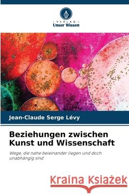 Beziehungen zwischen Kunst und Wissenschaft Lévy, Jean-Claude Serge 9786209202759