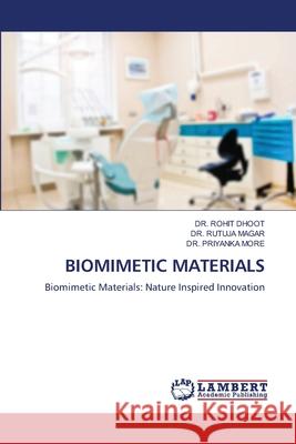 BIOMIMETIC MATERIALS Dhoot, Dr. Rohit, MAGAR, DR. RUTUJA, MORE, DR. PRIYANKA 9786209203015 LAP Lambert Academic Publishing