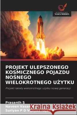 PROJEKT ULEPSZONEGO KOSMICZNEGO POJAZDU NOSNEGO WIELOKROTNEGO U YTKU S, Prasanth, R, Naveen Vasan, Vijayaa Rajah A, Suriyan P D 9786209203114 Wydawnictwo Nasza Wiedza