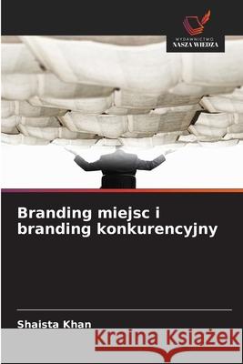 Branding miejsc i branding konkurencyjny Shaista Khan 9786209203565