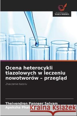 Ocena heterocykli tiazolowych w leczeniu nowotwor?w - przegląd Theivendren Pannee Apeksha Phatde 9786209203671