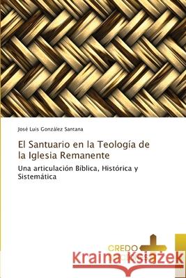 El Santuario en la Teolog?a de la Iglesia Remanente Jos? Luis Gonz?le 9786209203725