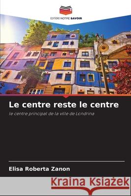 Le centre reste le centre Zanon, Elisa Roberta 9786209203732 Editions Notre Savoir