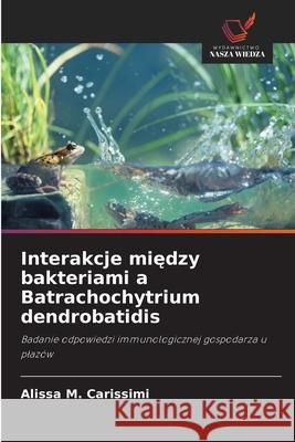 Interakcje miedzy bakteriami a Batrachochytrium dendrobatidis Carissimi, Alissa M. 9786209203916 Wydawnictwo Nasza Wiedza