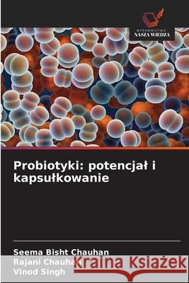 Probiotyki: potencjal i kapsulkowanie Seema Bish Rajani Chauhan Vinod Singh 9786209204944