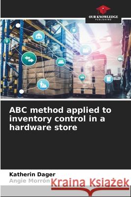 ABC method applied to inventory control in a hardware store Dager, Katherin, Morrón, Angie 9786209205415 Our Knowledge Publishing