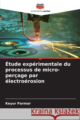 Étude expérimentale du processus de micro-perçage par électroérosion Parmar, Keyur 9786209205439