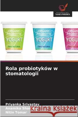Rola probiotyków w stomatologii Srivastav, Priyanka, Sharma, Anamika, Tomar, Nitin 9786209205453