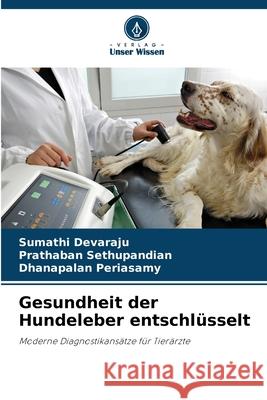 Gesundheit der Hundeleber entschl?sselt Sumathi Devaraju Prathaban Sethupandian Dhanapalan Periasamy 9786209206894