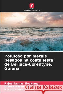 Polui??o por metais pesados na costa leste de Berbice-Corentyne, Guiana Rajeshkumar Sivakumar Dhivya Karunamurthy Natesan Munuswamy 9786209207044