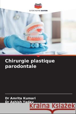 Chirurgie plastique parodontale Kumari, Dr Amrita, Yadav, Dr Ashish 9786209208249