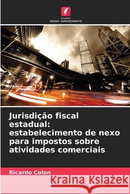 Jurisdição fiscal estadual: estabelecimento de nexo para impostos sobre atividades comerciais Colon, Ricardo 9786209208317