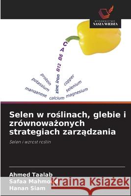 Selen w roślinach, glebie i zr?wnoważonych strategiach zarządzania Ahmed Taalab Safaa Mahmoud Hanan Siam 9786209208768