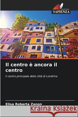 Il centro è ancora il centro Zanon, Elisa Roberta 9786209208850 Edizioni Sapienza
