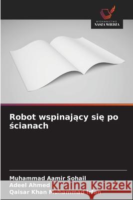 Robot wspinajacy sie po scianach Sohail, Muhammad Aamir, Ahmed, Adeel, Muhammad Irfan, Qaisar Khan 9786209209154