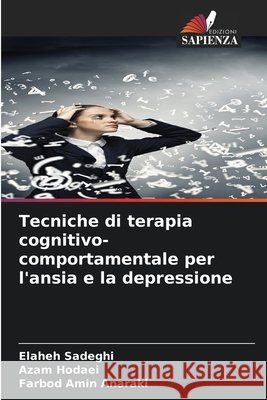 Tecniche di terapia cognitivo-comportamentale per l'ansia e la depressione Sadeghi, Elaheh, Hodaei, Azam, Anaraki, Farbod Amin 9786209209758