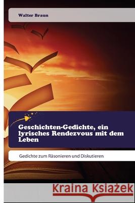 Geschichten-Gedichte, ein lyrisches Rendezvous mit dem Leben Braun, Walter 9786209210822