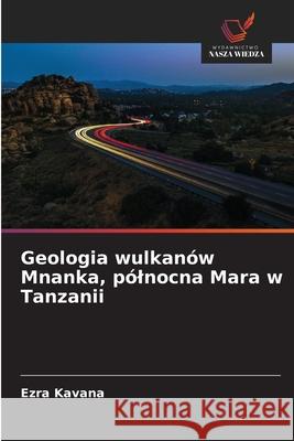 Geologia wulkan?w Mnanka, p?lnocna Mara w Tanzanii Ezra Kavana 9786209211270
