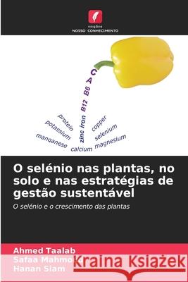 O sel?nio nas plantas, no solo e nas estrat?gias de gest?o sustent?vel Ahmed Taalab Safaa Mahmoud Hanan Siam 9786209211324
