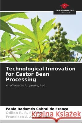 Technological Innovation for Castor Bean Processing Pablo Radam?s Cabral de Fran?a Odilon R. R. F. Silva Francisco A. C. Almeida 9786209211959 Our Knowledge Publishing
