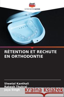 R?tention Et Rechute En Orthodontie Sheetal Kanthali Rakesh Thukral Jaya Singh 9786209212345 Editions Notre Savoir