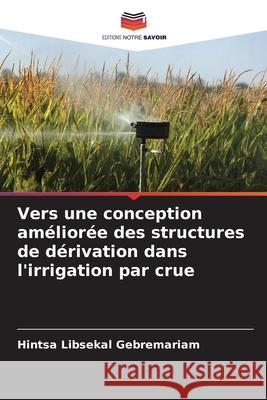 Vers une conception am?lior?e des structures de d?rivation dans l'irrigation par crue Hintsa Libsekal Gebremariam 9786209212604