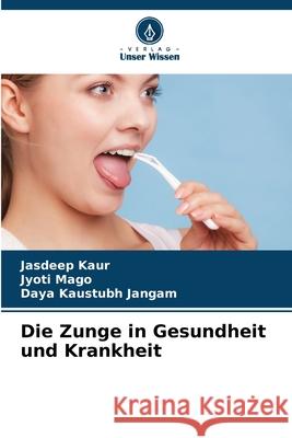 Die Zunge in Gesundheit und Krankheit Jasdeep Kaur Jyoti Mago Daya Kaustubh Jangam 9786209214240