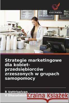 Strategie marketingowe dla kobiet-przedsiebiorców zrzeszonych w grupach samopomocy Vettriselvan, R, Dhanalakshmi, V 9786209215223