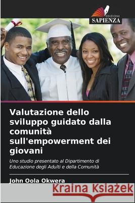 Valutazione dello sviluppo guidato dalla comunità sull'empowerment dei giovani Okwera, John Oola 9786209215971 Edizioni Sapienza