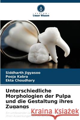 Unterschiedliche Morphologien der Pulpa und die Gestaltung ihres Zugangs Siddharth Jigyasoo Pooja Kabra Ekta Choudhary 9786209216862