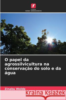 O papel da agrossilvicultura na conserva??o do solo e da ?gua Zinabu Wolde 9786209216961