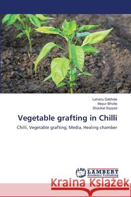 Vegetable grafting in Chilli Gabhale, Lahanu, Bhoite, Mayur, Sayyad, Shoukat 9786209216978