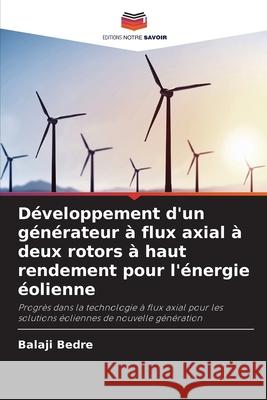 D?veloppement d'un g?n?rateur ? flux axial ? deux rotors ? haut rendement pour l'?nergie ?olienne Balaji Bedre 9786209217470 Editions Notre Savoir