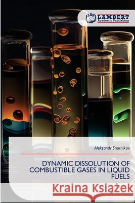 Dynamic Dissolution of Combustible Gases in Liquid Fuels Aleksandr Snurnikov 9786209217722