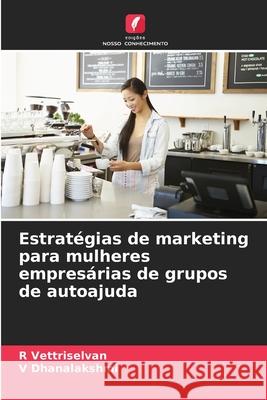 Estratégias de marketing para mulheres empresárias de grupos de autoajuda Vettriselvan, R, Dhanalakshmi, V 9786209217784