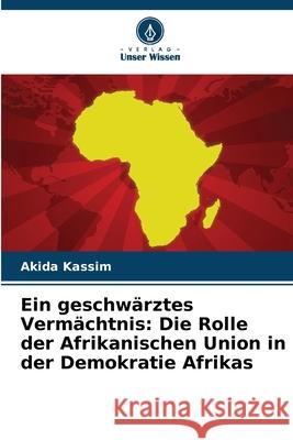Ein geschwärztes Vermächtnis: Die Rolle der Afrikanischen Union in der Demokratie Afrikas Kassim, Akida 9786209217951