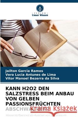 KANN H2O2 DEN SALZSTRESS BEIM ANBAU VON GELBEN PASSIONSFRÜCHTEN ABSCHWÄCHEN? Garcia Ramos, Jailton, Antunes de Lima, Vera Lucia, Bezerra da Silva, Vitor Manoel 9786209218279