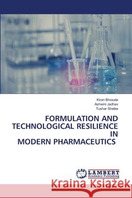Formulation and Technological Resilience in Modern Pharmaceutics Kiran Bhosale Ashwini Jadhav Tushar Shelke 9786209219313