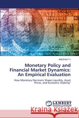 Monetary Policy and Financial Market Dynamics: An Empirical Evaluation P V, Amutha 9786209219672