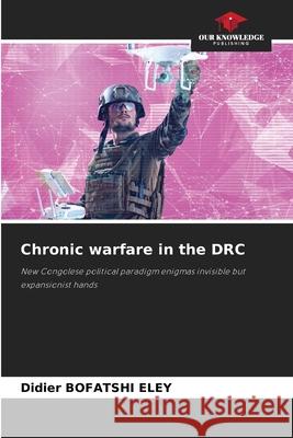 Chronic warfare in the DRC BOFATSHI ELEY, Didier 9786209220609 Our Knowledge Publishing