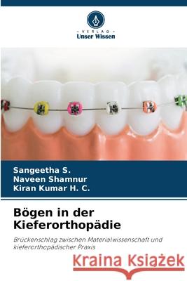 Bögen in der Kieferorthopädie S., Sangeetha, Shamnur, Naveen, Kumar H. C., Kiran 9786209220913 Verlag Unser Wissen